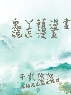 鬼丫头漫画幽冥诡匠漫画