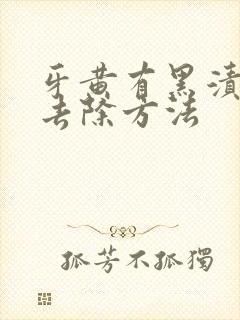 牙黄有黑渍怎么去除方法