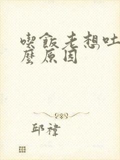 吃饭老想吐是什么原因