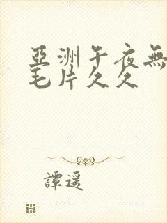 亚洲午夜无av毛片久久