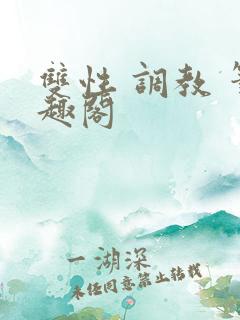 双性 调教 笔趣阁