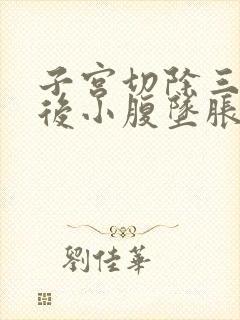 子宫切除三个月后小腹坠胀是怎么回事