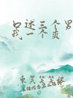 口述三个男人躁我一个爽