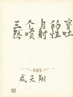 三个月的宝宝突然喷射性吐奶