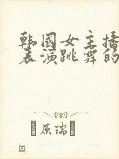 韩国女主播才艺表演跳舞的是谁