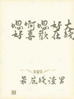 嗯啊嗯好大好硬好喜欢在线视频