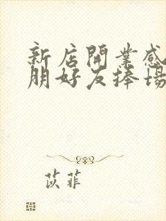 新店开业感谢亲朋好友捧场的话语