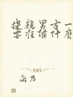 提亲男方一般需要准备什么礼物