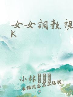女女调教视频vk