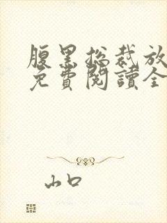 腹黑总裁放肆爱免费阅读全文