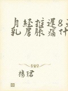 月经推迟8天了乳房胀痛什么原因