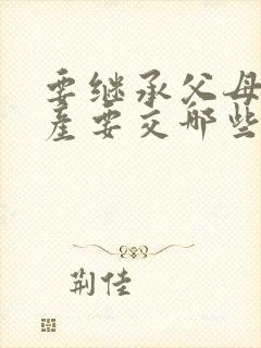 要继承父母的房产要交哪些费用