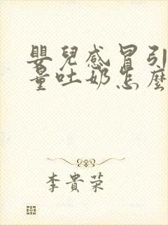 婴儿感冒引起大量吐奶怎么办