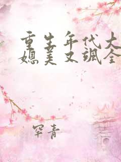 重生年代大院娇媳美又飒全文免费阅读