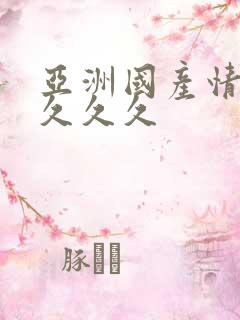 亚洲国产情久久久久久