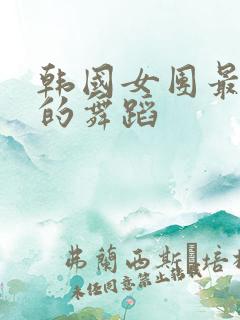 韩国女团最火辣的舞蹈