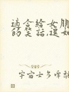 适合给女朋友讲的笑话,逗她开心