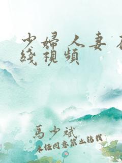 少妇 人妻 在线视频