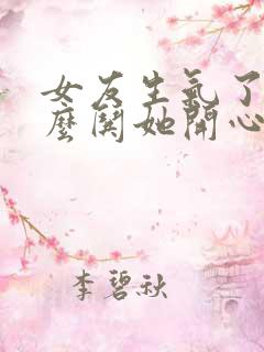 女友生气了该怎么哄她开心