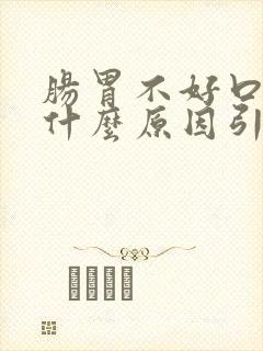 肠胃不好口臭是什么原因引起的,怎样去除