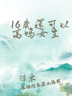 16岁还可以长高吗女生