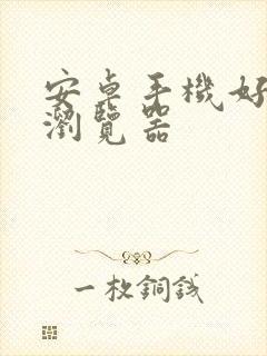 安卓手机好用的浏览器