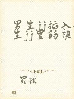 男生jj插入女生jj里的视频网站