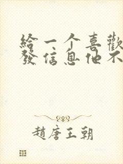 给一个喜欢的人发信息他不回