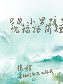 8岁小男孩生日祝福语简短精辟