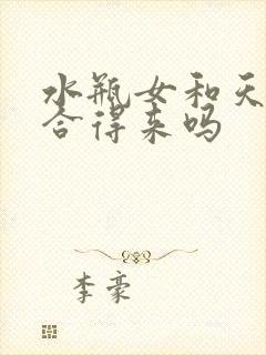 水瓶女和天蝎女合得来吗