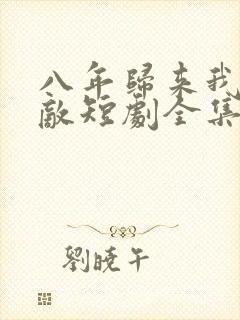 八年归来我已无敌短剧全集观看