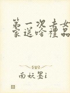 第一次去女朋友家送啥礼品