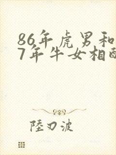 86年虎男和97年牛女相配婚姻如何