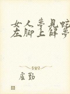 女人梦见蛇缠在左脚上解梦