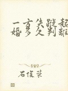 一方失踪起诉离婚多久判离