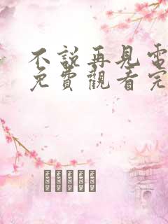 不说再见电视剧免费观看完整版高清