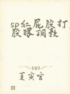 sp红屁股打屁股眼调教