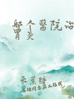 哪个医院治糜烂胃炎