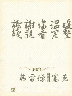 谢谢你温暖我在线观看完整版免费