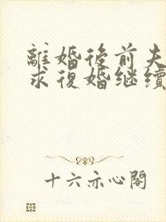 离婚后前夫哭着求复婚继续阅读