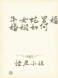 牛女蛇男婚配的婚姻如何