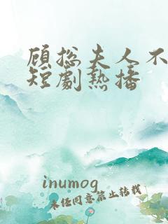 顾总夫人不好惹短剧热播