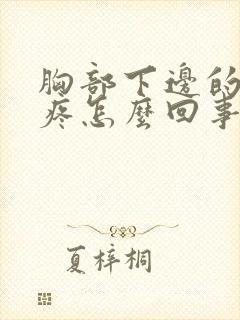 胸部下边的肋骨疼怎么回事