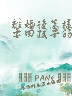 离婚后怎样才能要回孩子的抚养权