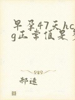 早孕47天hcg正常值是多少