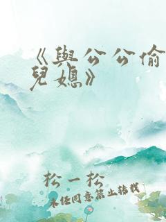 《与公公偷腥的儿媳》