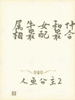属牛女和什么属相最配最合适