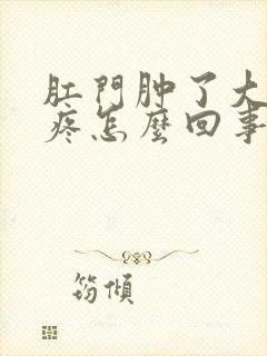 肛门肿了大包涨疼怎么回事