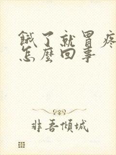 饿了就胃疼胀气怎么回事