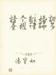 请个离婚诉讼抚养权律师多少钱